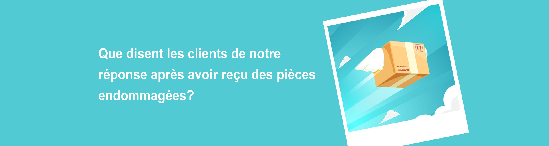 Que disent les clients de notre réponse après avoir reçu des pièces endommagées?
