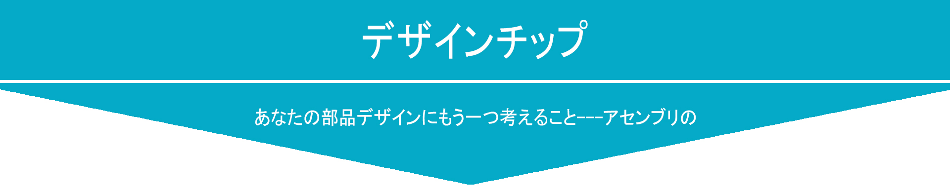 あなたの部品デザインにもう一つ考えること---アセンブリのデザインチップ