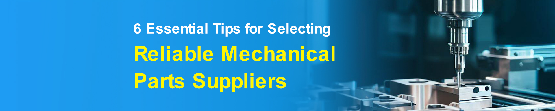 6 Essential Tips for Selecting Reliable Mechanical Parts Suppliers