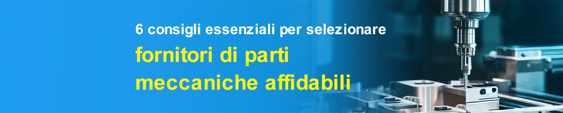6 consigli essenziali per selezionare fornitori di parti meccaniche affidabili