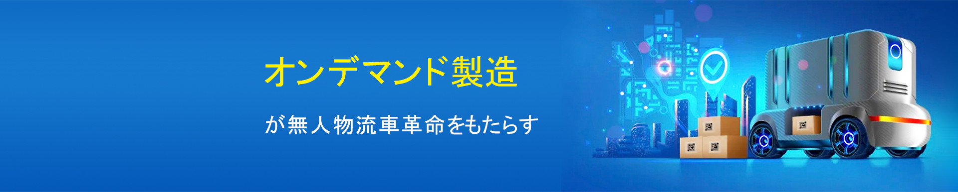 オンデマンド製造が無人物流車革命をもたらす